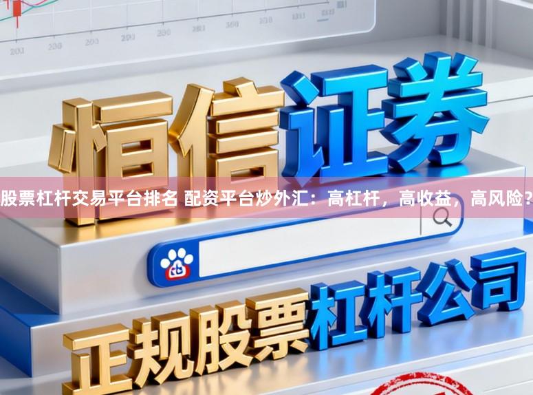 股票杠杆交易平台排名 配资平台炒外汇:高杠杆,高收益,高风险?