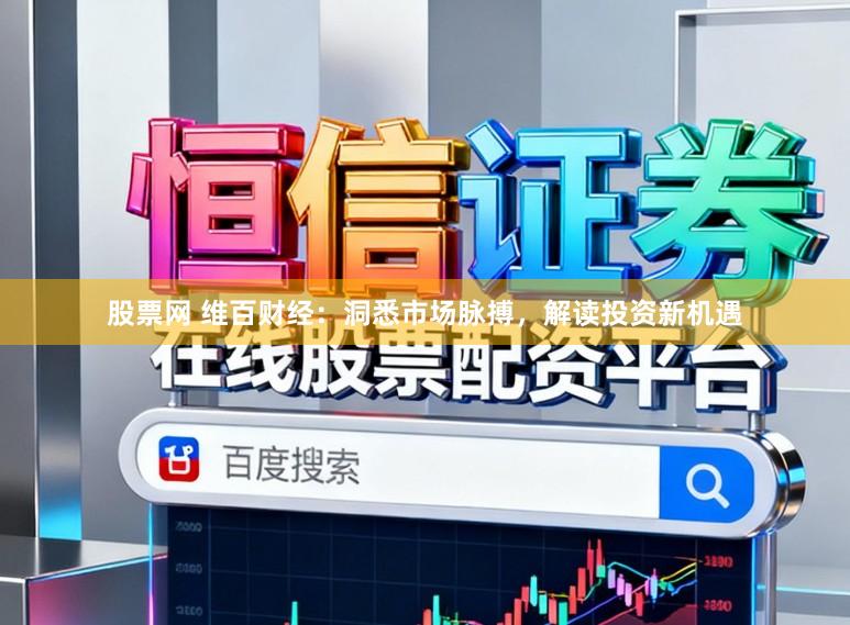 股票网 维百财经:洞悉市场脉搏,解读投资新机遇