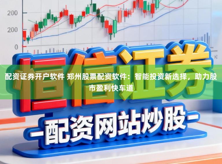 配资证券开户软件 郑州股票配资软件:智能投资新选择,助力股市盈利快车道