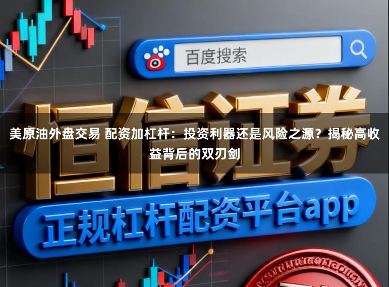 美原油外盘交易 配资加杠杆:投资利器还是风险之源?揭秘高收益背后的双刃剑