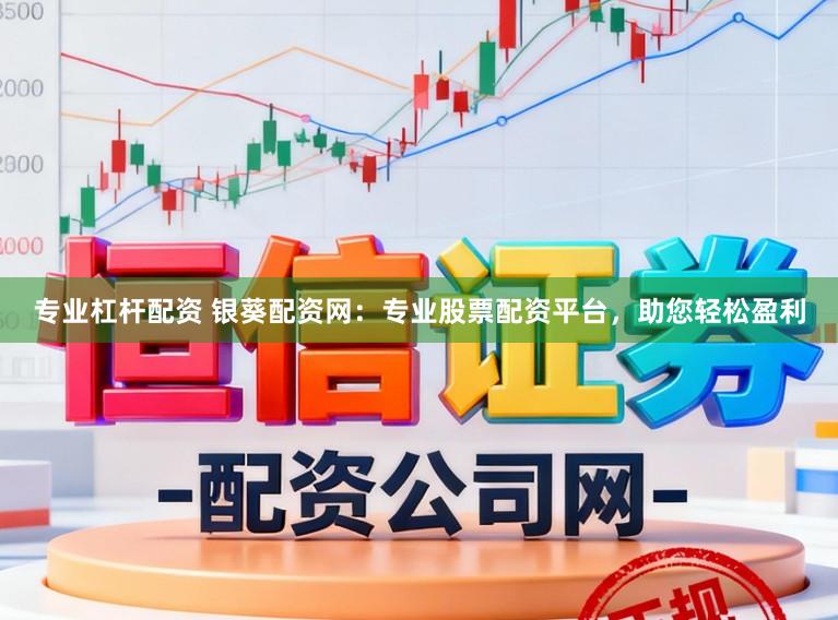 专业杠杆配资 银葵配资网:专业股票配资平台,助您轻松盈利