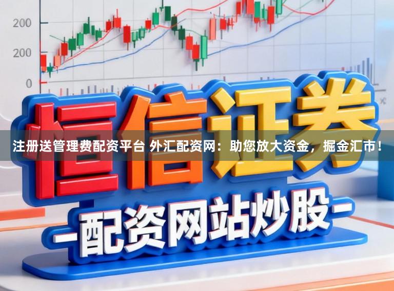注册送管理费配资平台 外汇配资网：助您放大资金，掘金汇市！