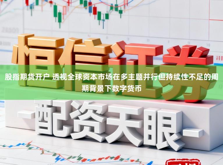 股指期货开户 透视全球资本市场在多主题并行但持续性不足的周期背景下数字货币