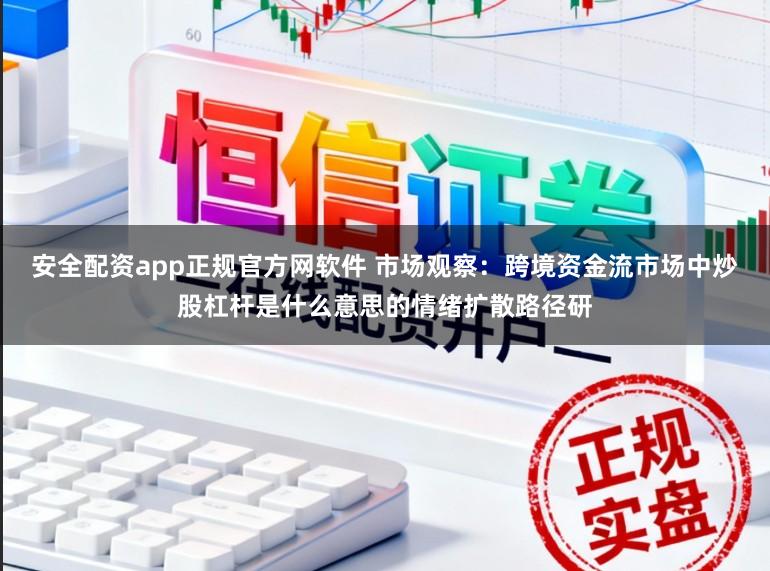 安全配资app正规官方网软件 市场观察：跨境资金流市场中炒股杠杆是什么意思的情绪扩散路径研