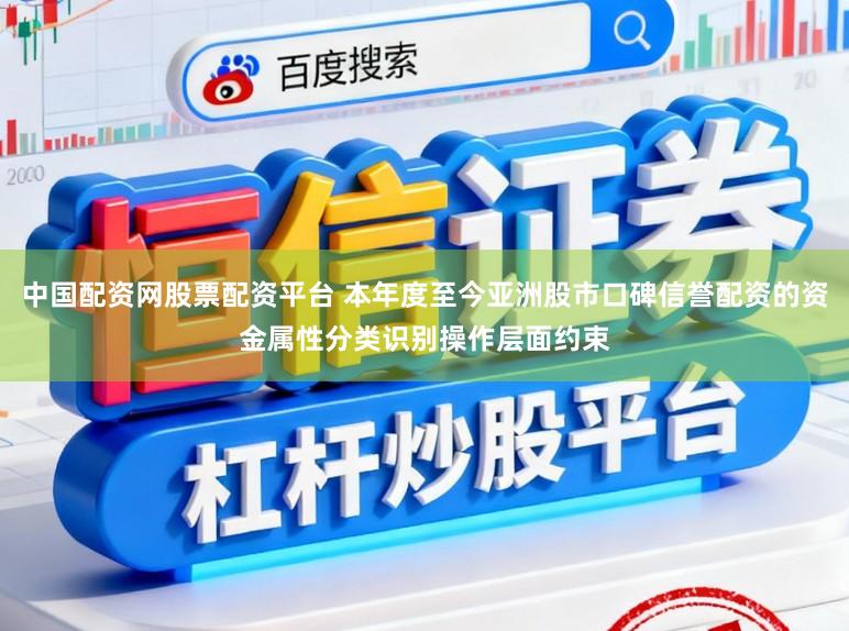 中国配资网股票配资平台 本年度至今亚洲股市口碑信誉配资的资金属性分类识别操作层面约束