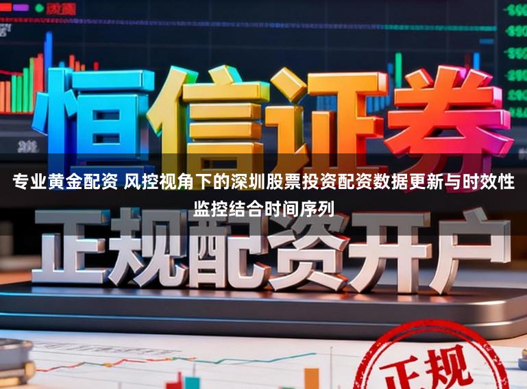 专业黄金配资 风控视角下的深圳股票投资配资数据更新与时效性监控结合时间序列