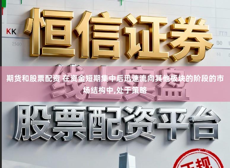 期货和股票配资 在资金短期集中后迅速流向其他板块的阶段的市场结构中，处于策略