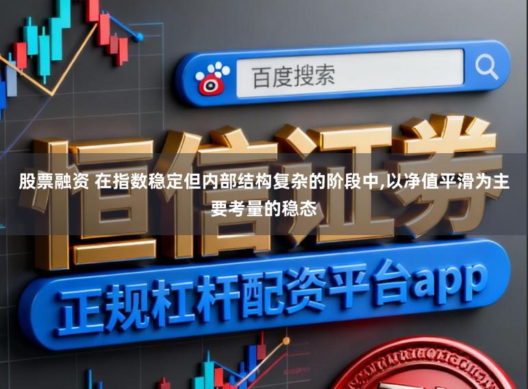股票融资 在指数稳定但内部结构复杂的阶段中，以净值平滑为主要考量的稳态