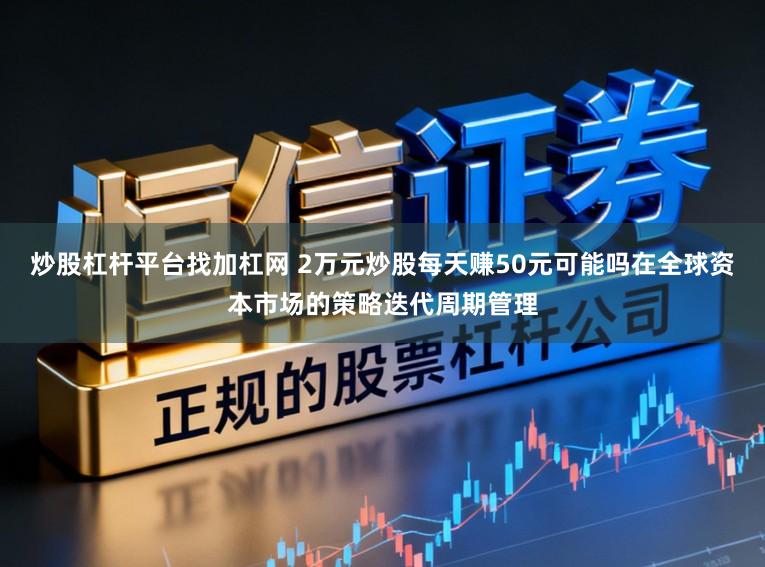 炒股杠杆平台找加杠网 2万元炒股每天赚50元可能吗在全球资本市场的策略迭代周期管理