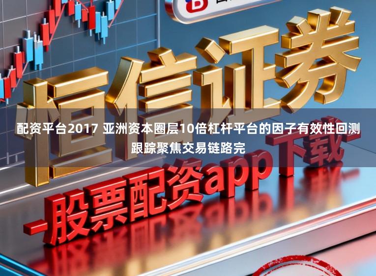 配资平台2017 亚洲资本圈层10倍杠杆平台的因子有效性回测跟踪聚焦交易链路完