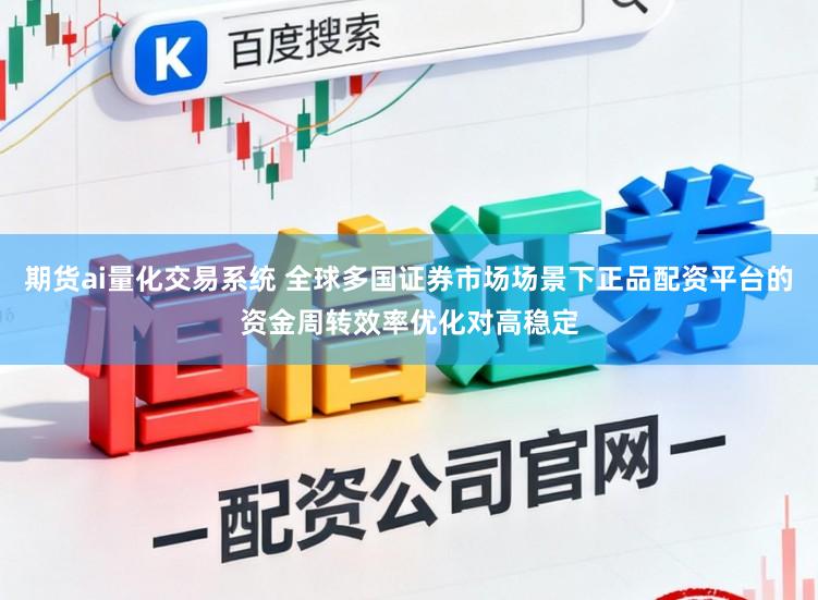 期货ai量化交易系统 全球多国证券市场场景下正品配资平台的资金周转效率优化对高稳定
