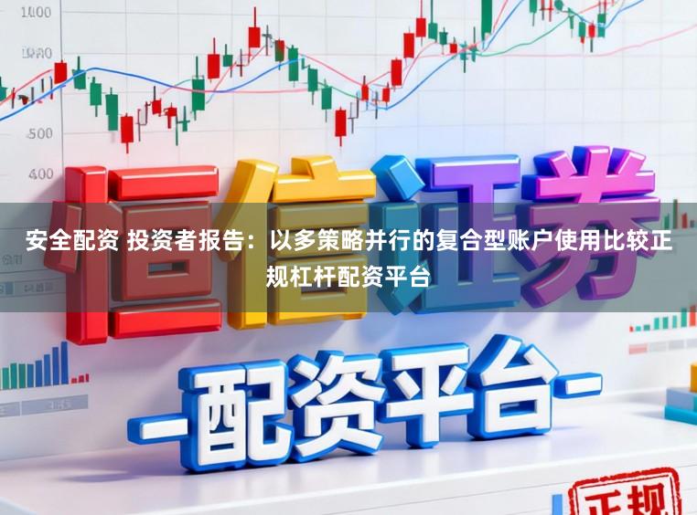 安全配资 投资者报告：以多策略并行的复合型账户使用比较正规杠杆配资平台