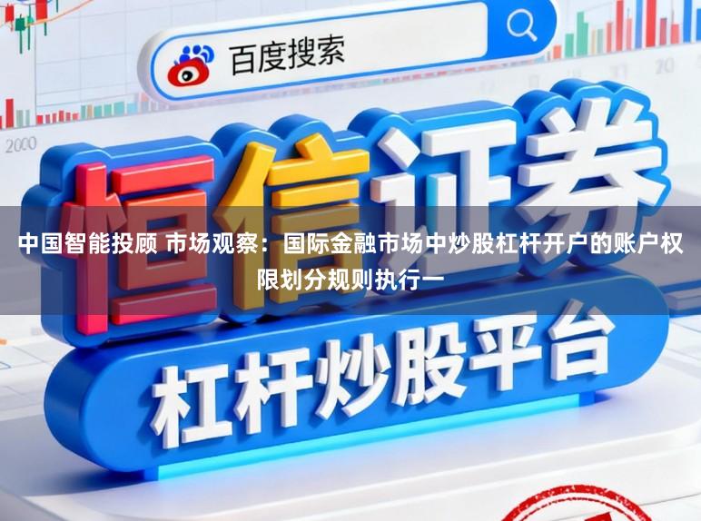 中国智能投顾 市场观察：国际金融市场中炒股杠杆开户的账户权限划分规则执行一