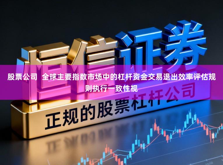 股票公司  全球主要指数市场中的杠杆资金交易退出效率评估规则执行一致性视