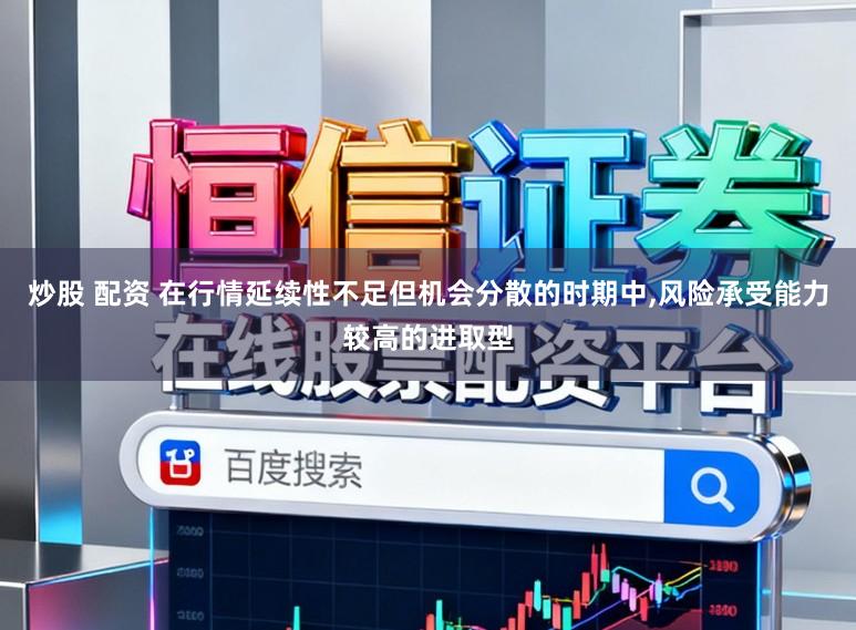 炒股 配资 在行情延续性不足但机会分散的时期中，风险承受能力较高的进取型