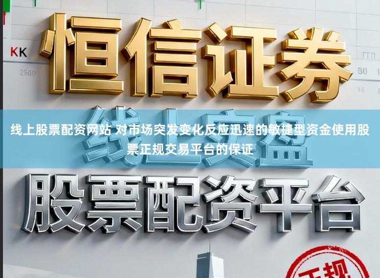 线上股票配资网站 对市场突发变化反应迅速的敏捷型资金使用股票正规交易平台的保证