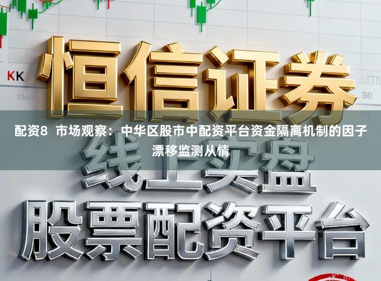 配资8  市场观察：中华区股市中配资平台资金隔离机制的因子漂移监测从情