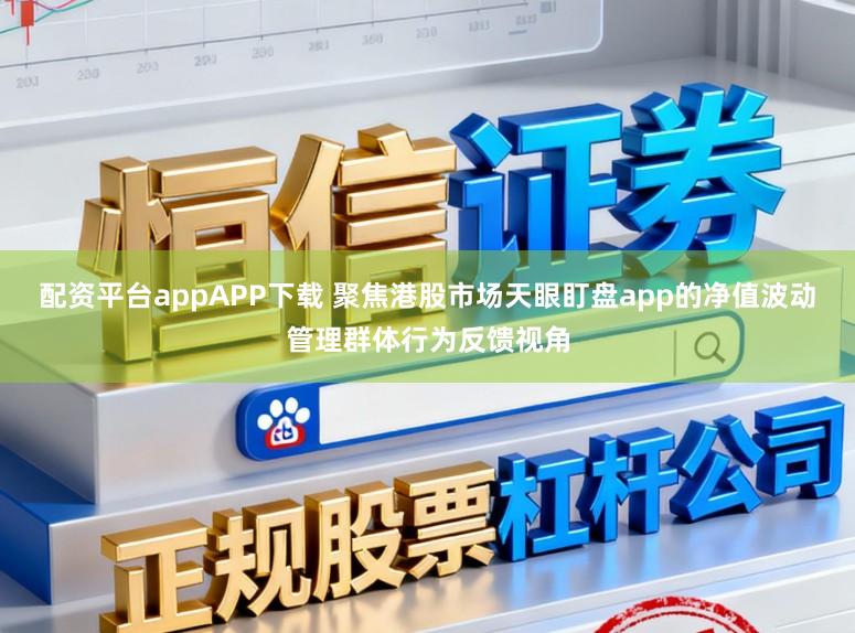 配资平台appAPP下载 聚焦港股市场天眼盯盘app的净值波动管理群体行为反馈视角