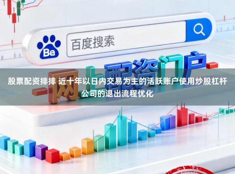 股票配资排排 近十年以日内交易为主的活跃账户使用炒股杠杆公司的退出流程优化