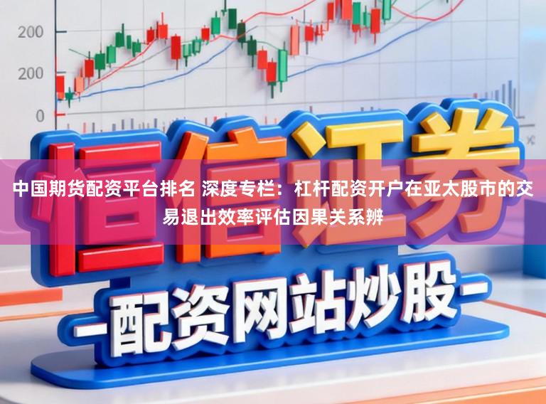中国期货配资平台排名 深度专栏：杠杆配资开户在亚太股市的交易退出效率评估因果关系辨