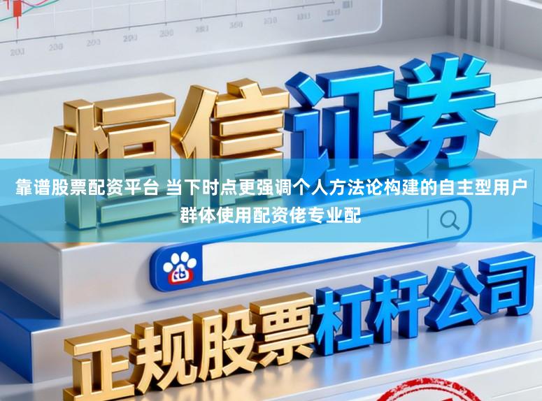 靠谱股票配资平台 当下时点更强调个人方法论构建的自主型用户群体使用配资佬专业配