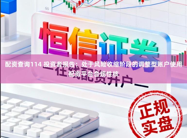 配资查询114 投资者报告：处于风险收缩阶段的调整型账户使用配资平台合规性核