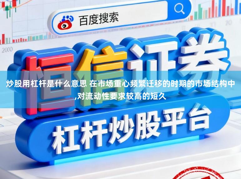 炒股用杠杆是什么意思 在市场重心频繁迁移的时期的市场结构中，对流动性要求较高的短久