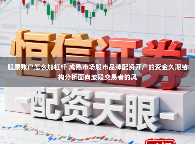 股票账户怎么加杠杆 成熟市场股市品牌配资开户的资金久期结构分析面向波段交易者的风