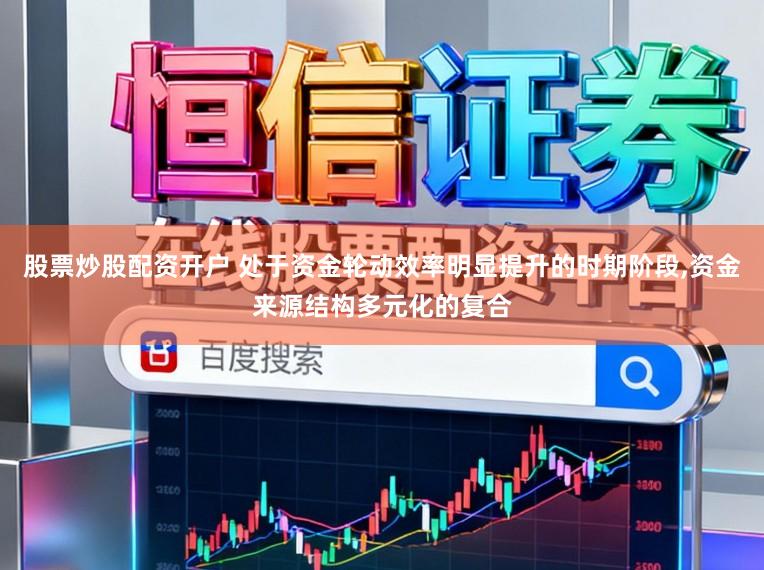 股票炒股配资开户 处于资金轮动效率明显提升的时期阶段,资金来源结构多元化的复合