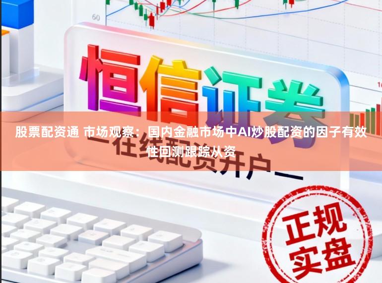 股票配资通 市场观察：国内金融市场中AI炒股配资的因子有效性回测跟踪从资