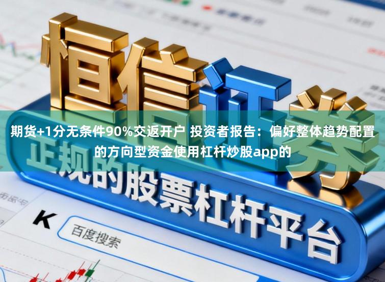 期货+1分无条件90%交返开户 投资者报告:偏好整体趋势配置的方向型资金使用杠杆炒股app的