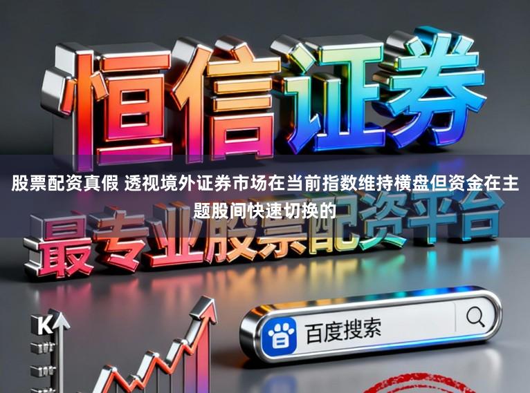 股票配资真假 透视境外证券市场在当前指数维持横盘但资金在主题股间快速切换的