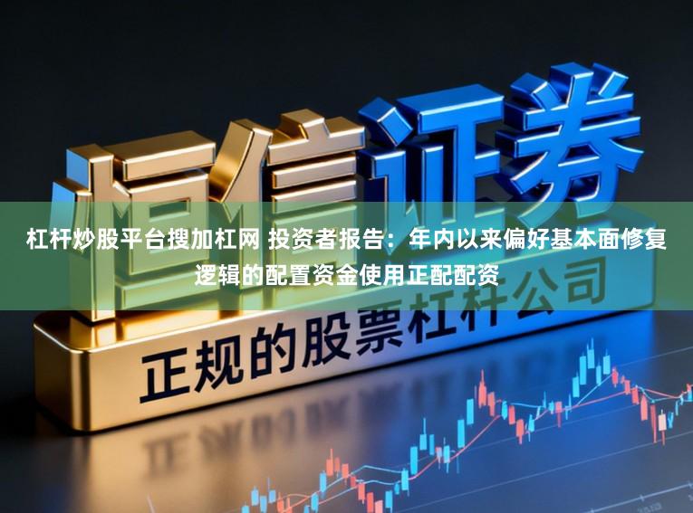 杠杆炒股平台搜加杠网 投资者报告:年内以来偏好基本面修复逻辑的配置资金使用正配配资