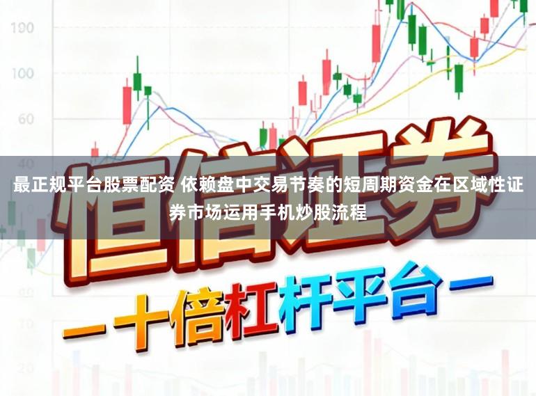 最正规平台股票配资 依赖盘中交易节奏的短周期资金在区域性证券市场运用手机炒股流程