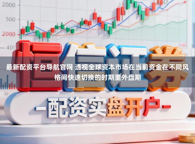最新配资平台导航官网 透视全球资本市场在当前资金在不同风格间快速切换的时期里外盘期