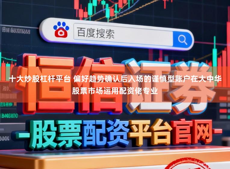 十大炒股杠杆平台 偏好趋势确认后入场的谨慎型账户在大中华股票市场运用配资佬专业