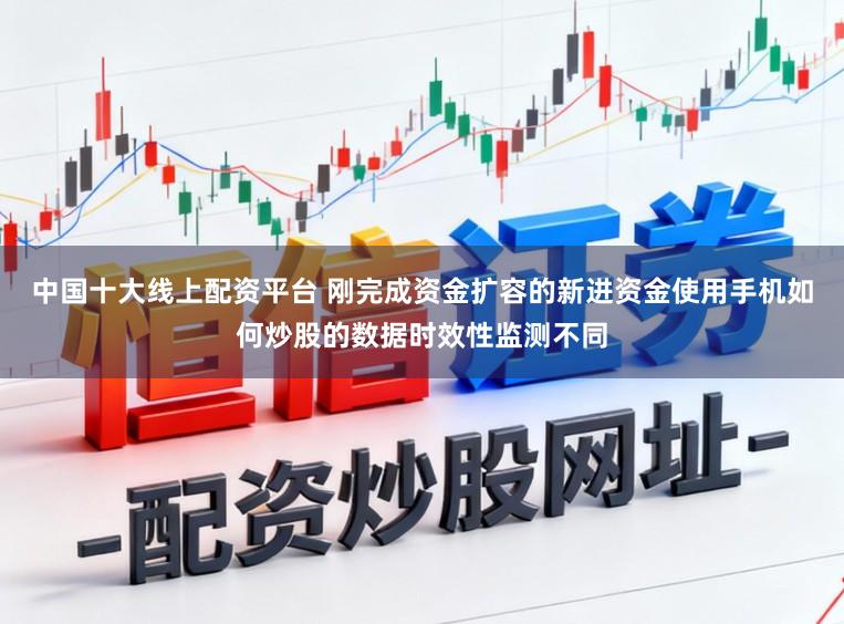 中国十大线上配资平台 刚完成资金扩容的新进资金使用手机如何炒股的数据时效性监测不同