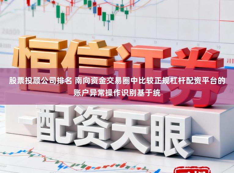 股票投顾公司排名 南向资金交易圈中比较正规杠杆配资平台的账户异常操作识别基于统