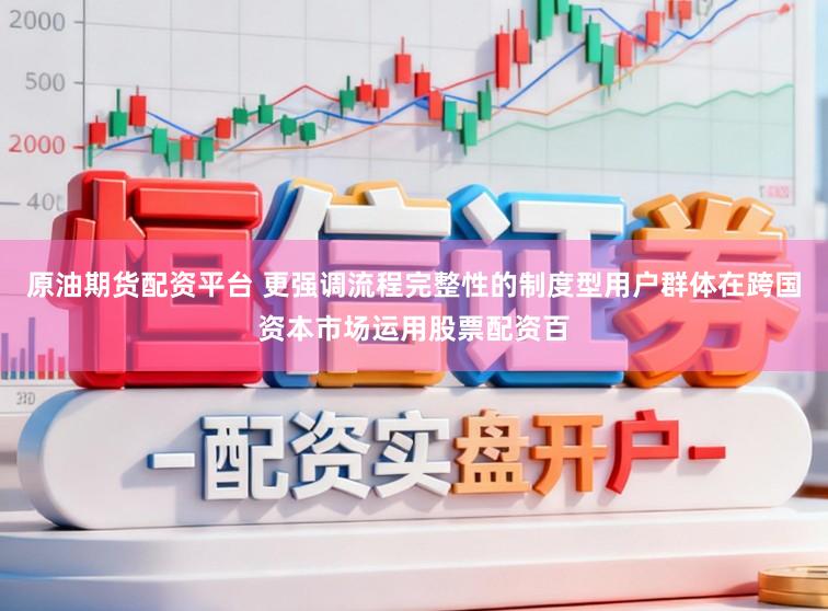 原油期货配资平台 更强调流程完整性的制度型用户群体在跨国资本市场运用股票配资百