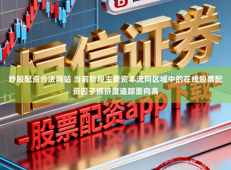 炒股配资合法网站 当前阶段主要资本流向区域中的在线股票配资因子拥挤度追踪面向高