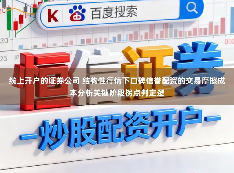 线上开户的证券公司 结构性行情下口碑信誉配资的交易摩擦成本分析关键阶段拐点判定逻