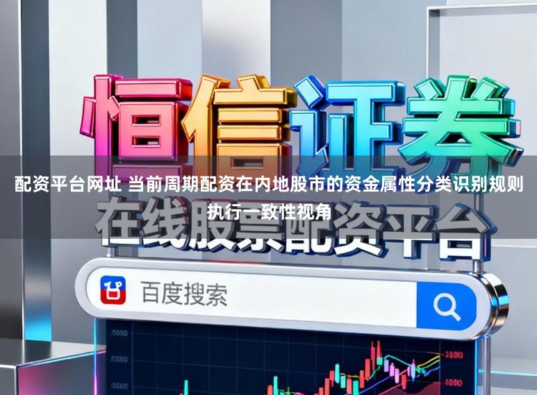 配资平台网址 当前周期配资在内地股市的资金属性分类识别规则执行一致性视角