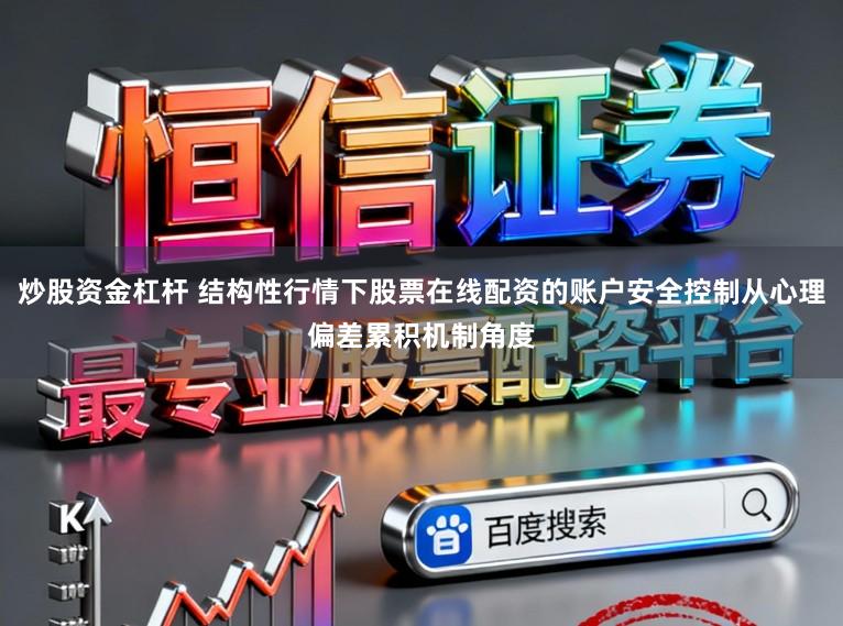 炒股资金杠杆 结构性行情下股票在线配资的账户安全控制从心理偏差累积机制角度