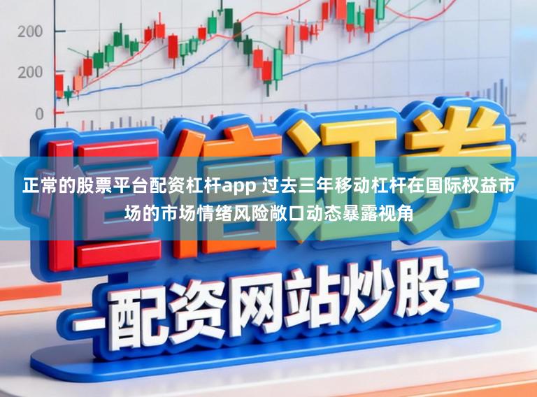 正常的股票平台配资杠杆app 过去三年移动杠杆在国际权益市场的市场情绪风险敞口动态暴露视角