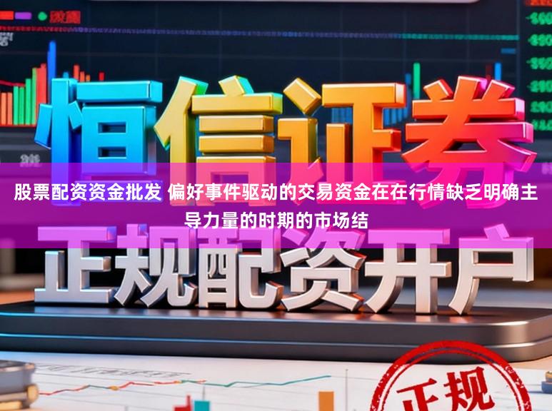 股票配资资金批发 偏好事件驱动的交易资金在在行情缺乏明确主导力量的时期的市场结