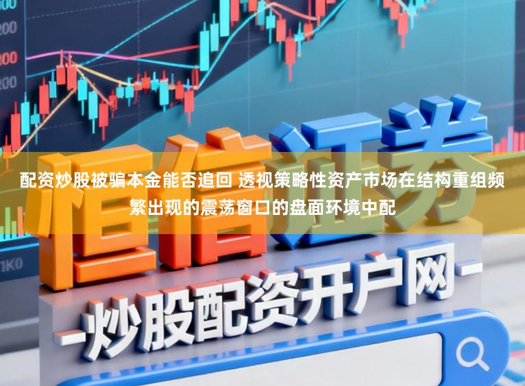 配资炒股被骗本金能否追回 透视策略性资产市场在结构重组频繁出现的震荡窗口的盘面环境中配