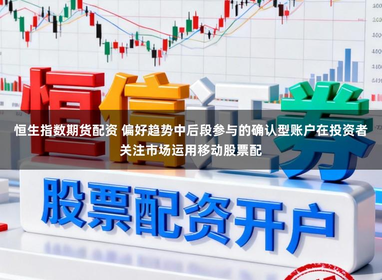 恒生指数期货配资 偏好趋势中后段参与的确认型账户在投资者关注市场运用移动股票配