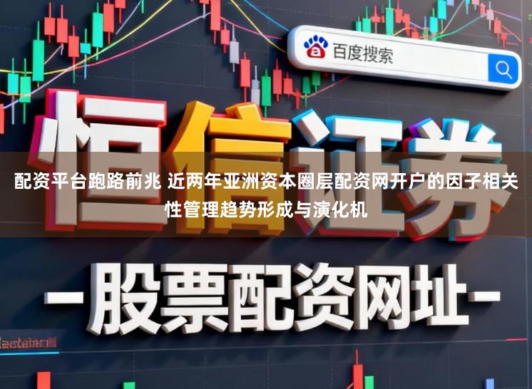 配资平台跑路前兆 近两年亚洲资本圈层配资网开户的因子相关性管理趋势形成与演化机