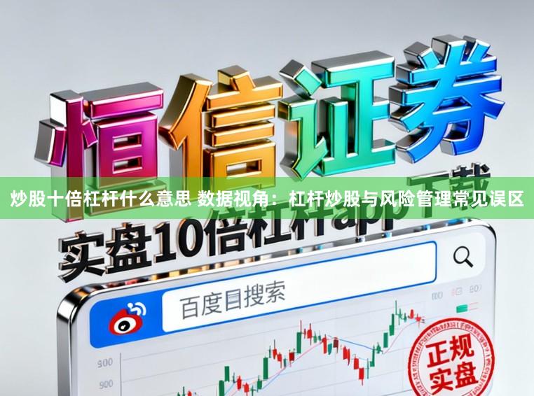 炒股十倍杠杆什么意思 数据视角:杠杆炒股与风险管理常见误区