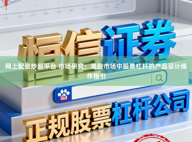 网上配资炒股平台 市场研究：港股市场中股票杠杆的产品设计操作指引